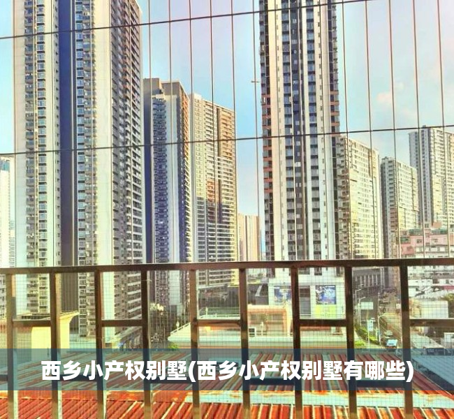 西乡小产权别墅(西乡小产权别墅有哪些) 西乡小产权别墅(西乡小产权别墅有哪些)