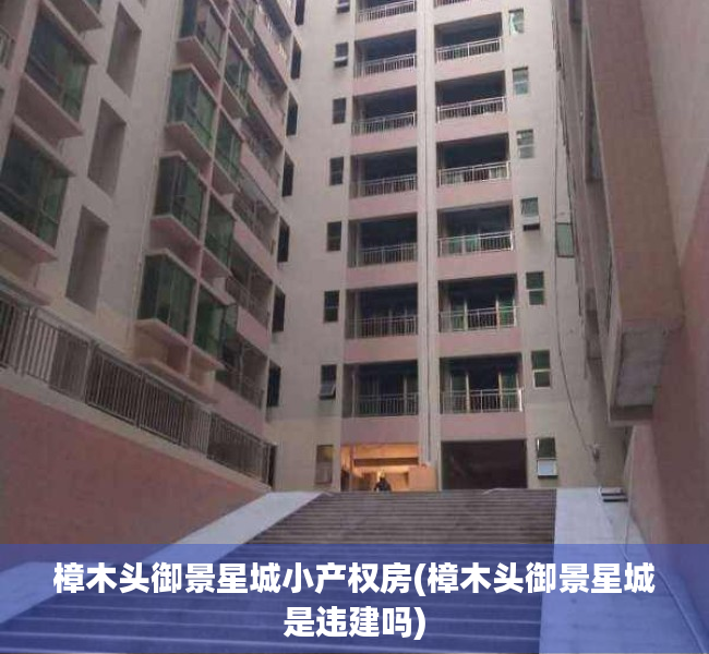 樟木头御景星城小产权房(樟木头御景星城是违建吗) 樟木头御景星城小产权房(樟木头御景星城是违建吗)