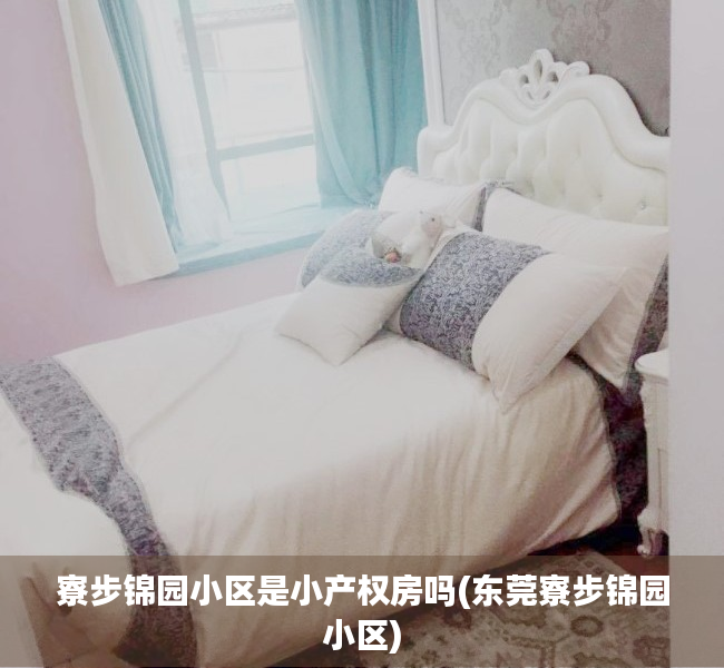 寮步锦园小区是小产权房吗(东莞寮步锦园小区) 寮步锦园小区是小产权房吗(东莞寮步锦园小区)