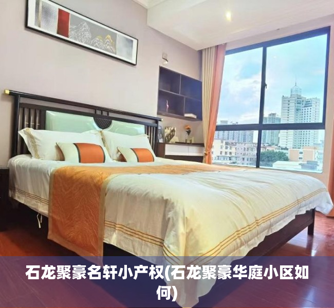 石龙聚豪名轩小产权(石龙聚豪华庭小区如何) 石龙聚豪名轩小产权(石龙聚豪华庭小区如何)