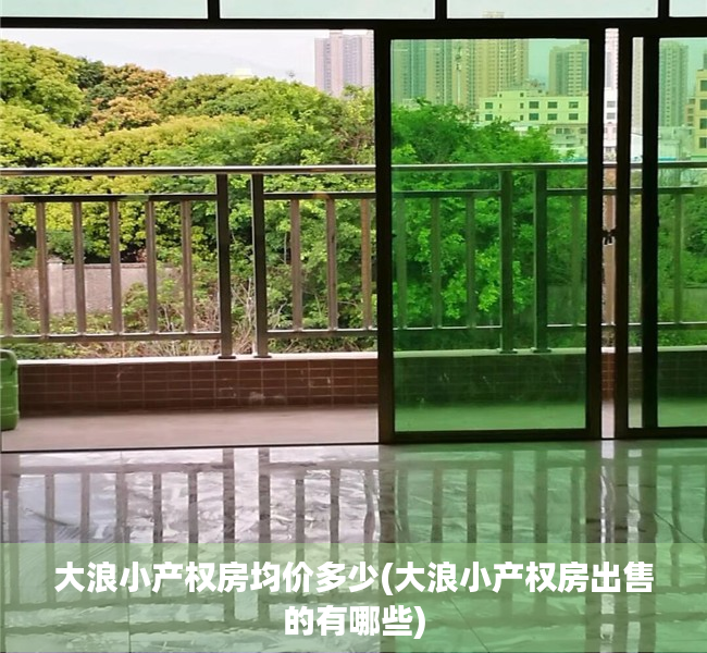 大浪小产权房均价多少(大浪小产权房出售的有哪些) 大浪小产权房均价多少(大浪小产权房出售的有哪些)