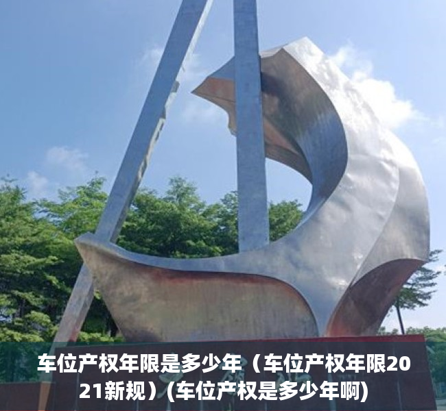 车位产权年限是多少年（车位产权年限2021新规）(车位产权是多少年啊)