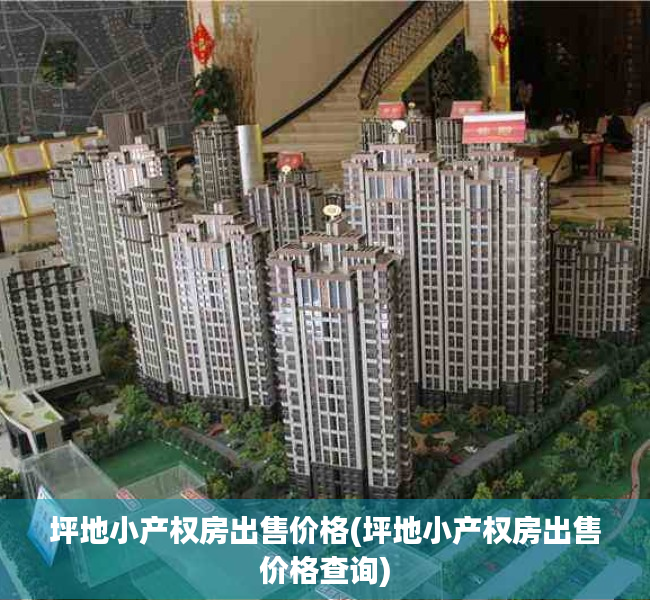 坪地小产权房出售价格(坪地小产权房出售价格查询) 坪地小产权房出售价格(坪地小产权房出售价格查询)