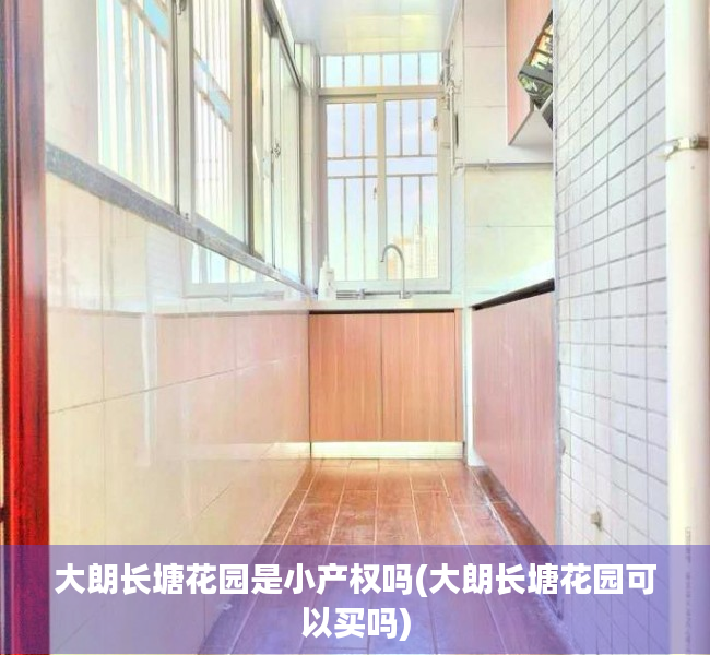 大朗长塘花园是小产权吗(大朗长塘花园可以买吗) 大朗长塘花园是小产权吗(大朗长塘花园可以买吗)