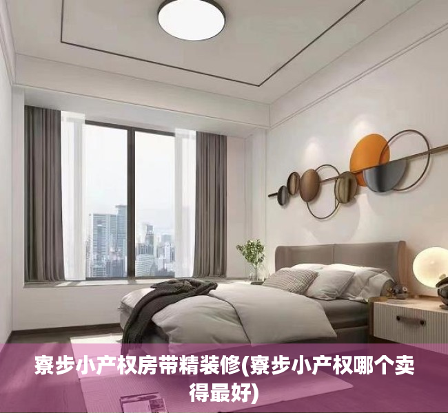 寮步小产权房带精装修(寮步小产权哪个卖得最好) 寮步小产权房带精装修(寮步小产权哪个卖得最好)