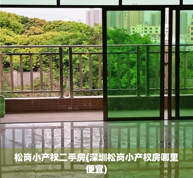 松岗小产权二手房(深圳松岗小产权房哪里便宜) 松岗小产权二手房(深圳松岗小产权房哪里便宜)