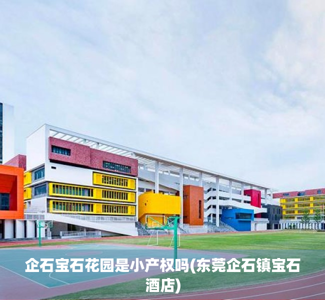 企石宝石花园是小产权吗(东莞企石镇宝石酒店) 企石宝石花园是小产权吗(东莞企石镇宝石酒店)