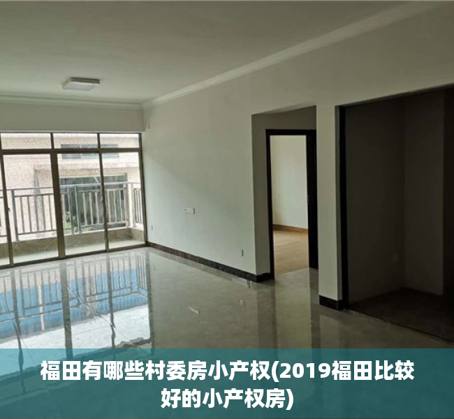 福田有哪些村委房小产权(2019福田比较好的小产权房) 福田有哪些村委房小产权(2019福田比较好的小产权房)