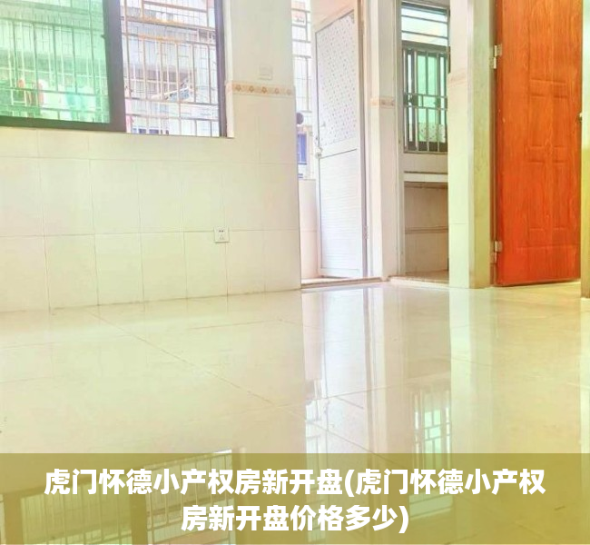 虎门怀德小产权房新开盘(虎门怀德小产权房新开盘价格多少)