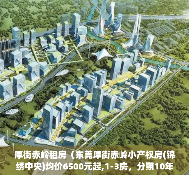 厚街赤岭租房（东莞厚街赤岭小产权房(锦绣中央)均价6500元起,1-3房，分期10年）