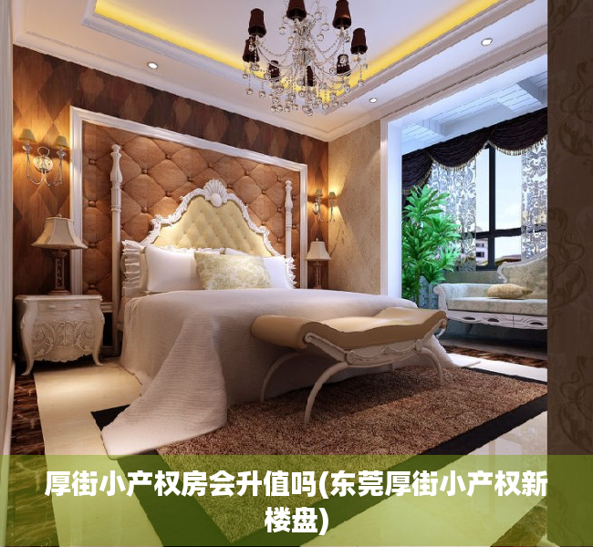 厚街小产权房会升值吗(东莞厚街小产权新楼盘) 厚街小产权房会升值吗(东莞厚街小产权新楼盘)