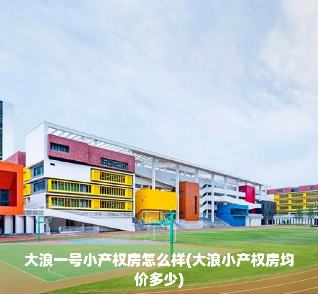 大浪一号小产权房怎么样(大浪小产权房均价多少) 大浪一号小产权房怎么样(大浪小产权房均价多少)