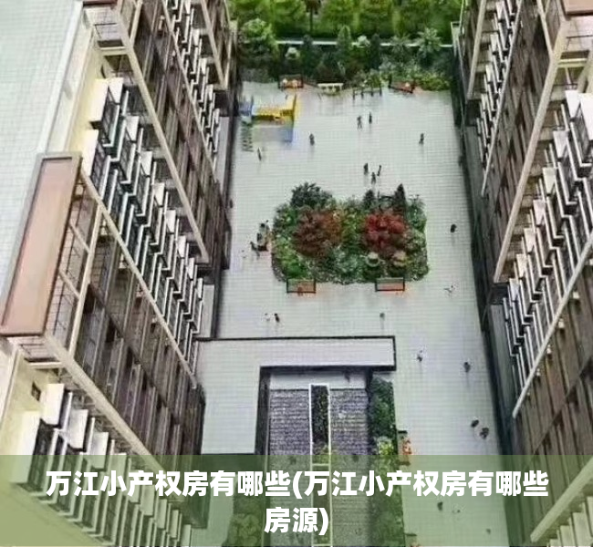 万江小产权房有哪些(万江小产权房有哪些房源) 万江小产权房有哪些(万江小产权房有哪些房源)