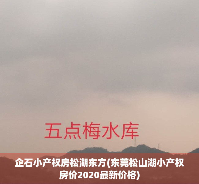 企石小产权房松湖东方(东莞松山湖小产权房价2020最新价格) 企石小产权房松湖东方(东莞松山湖小产权房价2020最新价格)
