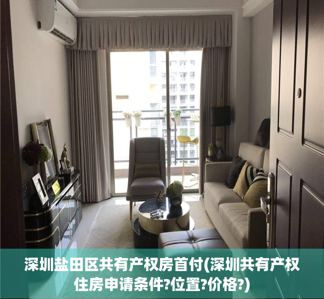 深圳盐田区共有产权房首付(深圳共有产权住房申请条件?位置?价格?) 深圳盐田区共有产权房首付(深圳共有产权住房申请条件?位置?价格?)