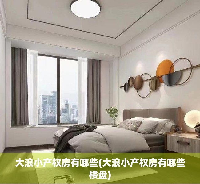大浪小产权房有哪些(大浪小产权房有哪些楼盘) 大浪小产权房有哪些(大浪小产权房有哪些楼盘)