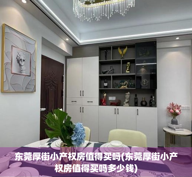 东莞厚街小产权房值得买吗(东莞厚街小产权房值得买吗多少钱) 东莞厚街小产权房值得买吗(东莞厚街小产权房值得买吗多少钱)