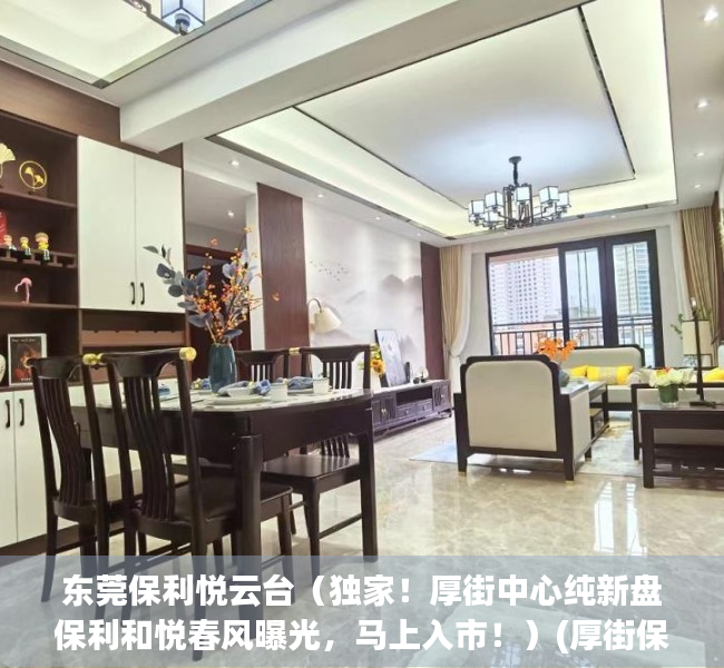 东莞保利悦云台（独家！厚街中心纯新盘保利和悦春风曝光，马上入市！）(厚街保利项目tod)