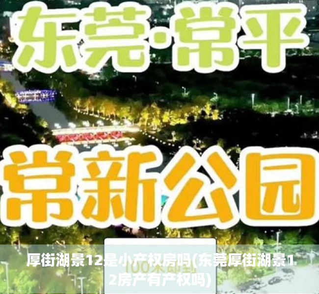 厚街湖景12是小产权房吗(东莞厚街湖景12房产有产权吗) 厚街湖景12是小产权房吗(东莞厚街湖景12房产有产权吗)