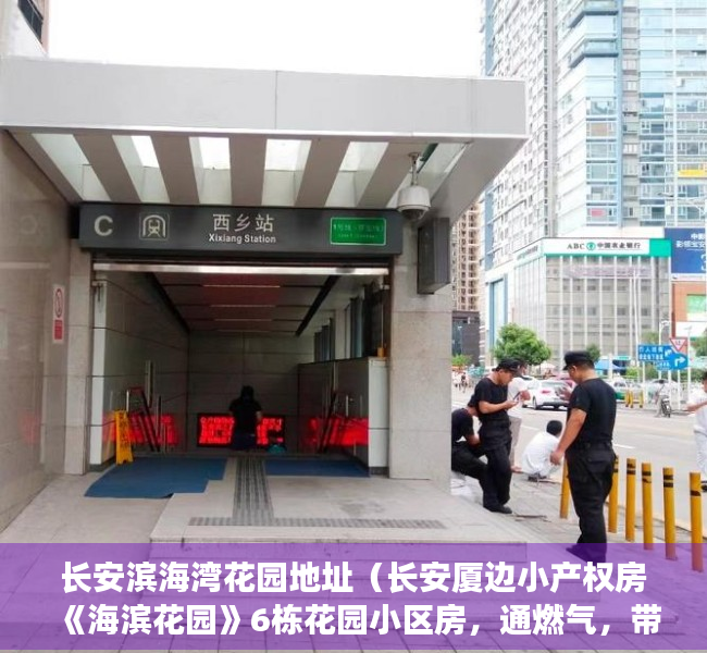 长安滨海湾花园地址（长安厦边小产权房《海滨花园》6栋花园小区房，通燃气，带停车场）