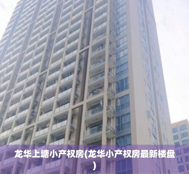 龙华上塘小产权房(龙华小产权房最新楼盘) 龙华上塘小产权房(龙华小产权房最新楼盘)