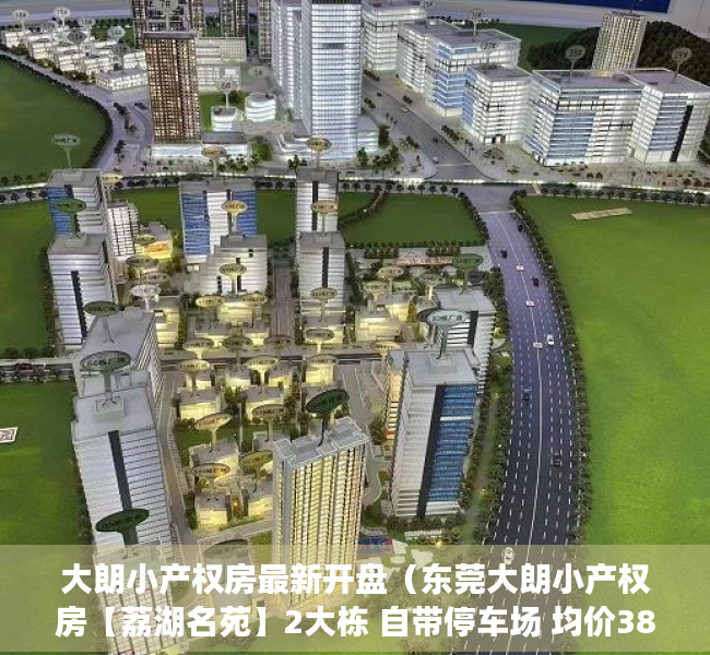 大朗小产权房最新开盘（东莞大朗小产权房【荔湖名苑】2大栋 自带停车场 均价3880元起）