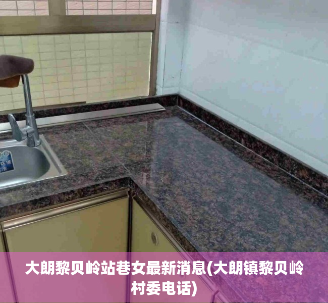 大朗黎贝岭站巷女最新消息(大朗镇黎贝岭村委电话) 大朗黎贝岭站巷女最新消息(大朗镇黎贝岭村委电话)
