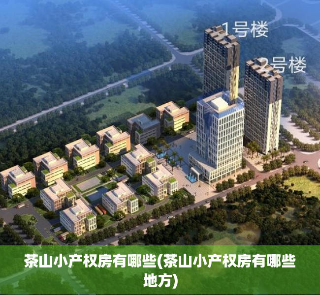 茶山小产权房有哪些(茶山小产权房有哪些地方)