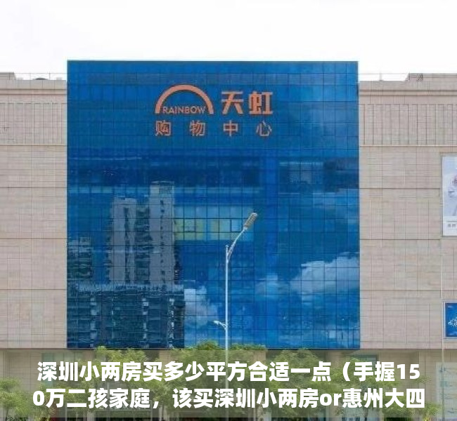 深圳小两房买多少平方合适一点（手握150万二孩家庭，该买深圳小两房or惠州大四房？）