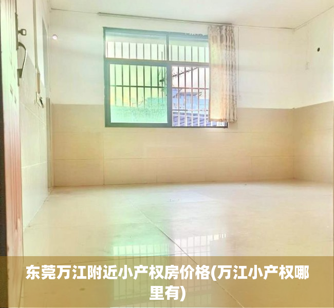 东莞万江附近小产权房价格(万江小产权哪里有) 东莞万江附近小产权房价格(万江小产权哪里有)