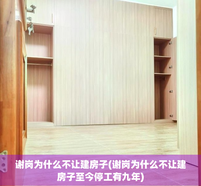 谢岗为什么不让建房子(谢岗为什么不让建房子至今停工有九年) 谢岗为什么不让建房子(谢岗为什么不让建房子至今停工有九年)