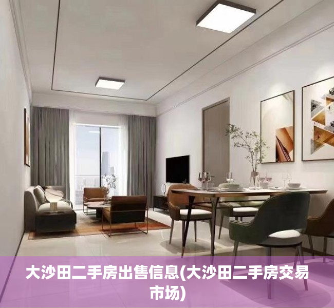 大沙田二手房出售信息(大沙田二手房交易市场) 大沙田二手房出售信息(大沙田二手房交易市场)