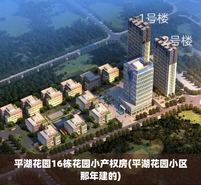 平湖花园16栋花园小产权房(平湖花园小区那年建的) 平湖花园16栋花园小产权房(平湖花园小区那年建的)