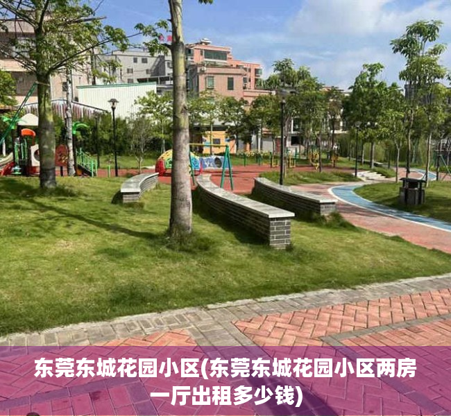 东莞东城花园小区(东莞东城花园小区两房一厅出租多少钱) 东莞东城花园小区(东莞东城花园小区两房一厅出租多少钱)