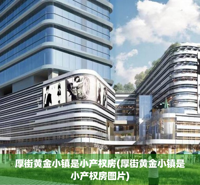 厚街黄金小镇是小产权房(厚街黄金小镇是小产权房图片)