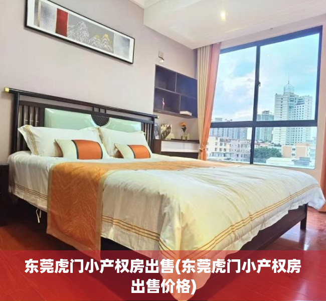 东莞虎门小产权房出售(东莞虎门小产权房出售价格)