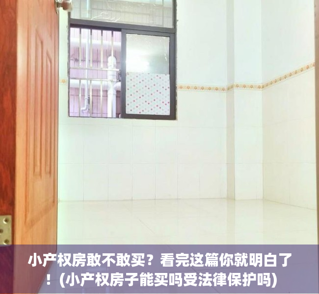 小产权房敢不敢买？看完这篇你就明白了！(小产权房子能买吗受法律保护吗)