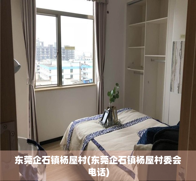 东莞企石镇杨屋村(东莞企石镇杨屋村委会电话) 东莞企石镇杨屋村(东莞企石镇杨屋村委会电话)