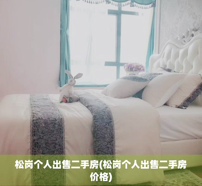 松岗个人出售二手房(松岗个人出售二手房价格) 松岗个人出售二手房(松岗个人出售二手房价格)