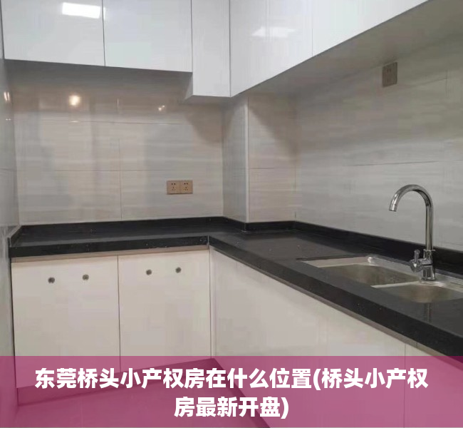 东莞桥头小产权房在什么位置(桥头小产权房最新开盘) 东莞桥头小产权房在什么位置(桥头小产权房最新开盘)