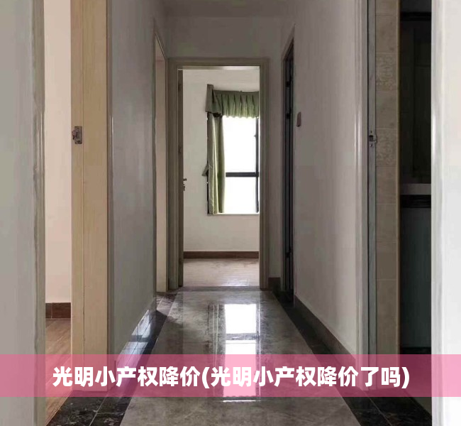 光明小产权降价(光明小产权降价了吗) 光明小产权降价(光明小产权降价了吗)