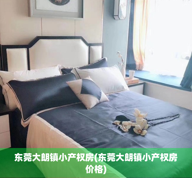 东莞大朗镇小产权房(东莞大朗镇小产权房价格) 东莞大朗镇小产权房(东莞大朗镇小产权房价格)