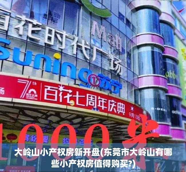 大岭山小产权房新开盘(东莞市大岭山有哪些小产权房值得购买?) 大岭山小产权房新开盘(东莞市大岭山有哪些小产权房值得购买?)