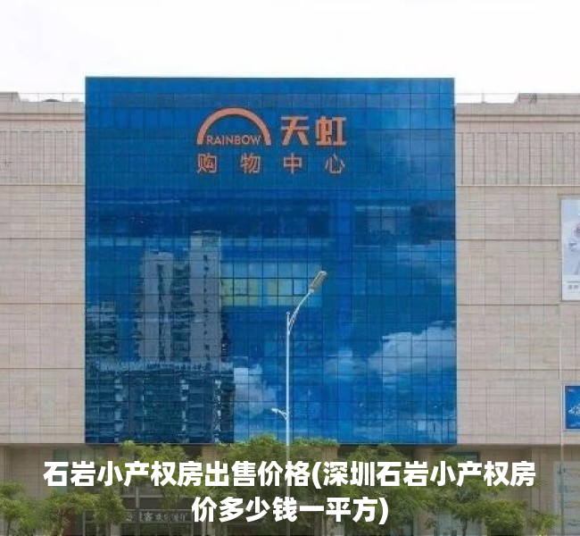 石岩小产权房出售价格(深圳石岩小产权房价多少钱一平方) 石岩小产权房出售价格(深圳石岩小产权房价多少钱一平方)