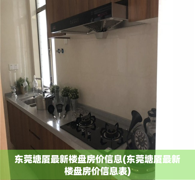 东莞塘厦最新楼盘房价信息(东莞塘厦最新楼盘房价信息表) 东莞塘厦最新楼盘房价信息(东莞塘厦最新楼盘房价信息表)