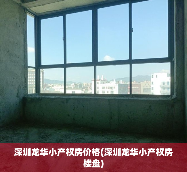 深圳龙华小产权房价格(深圳龙华小产权房楼盘) 深圳龙华小产权房价格(深圳龙华小产权房楼盘)