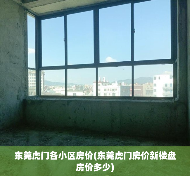 东莞虎门各小区房价(东莞虎门房价新楼盘房价多少) 东莞虎门各小区房价(东莞虎门房价新楼盘房价多少)