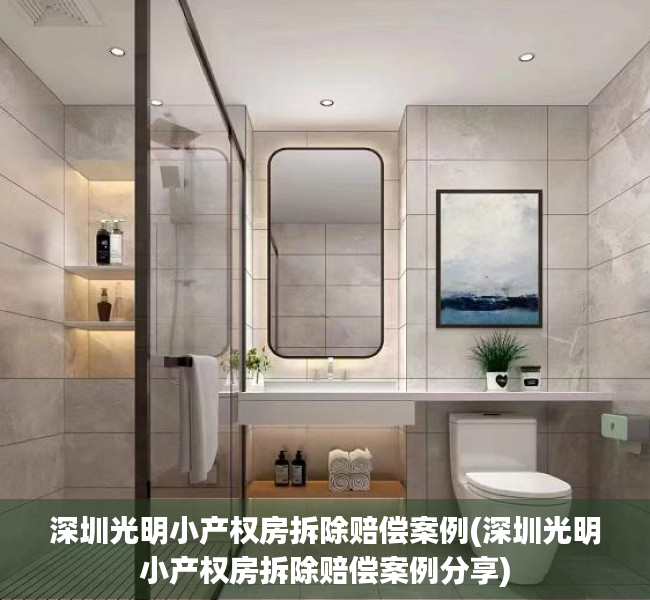 深圳光明小产权房拆除赔偿案例(深圳光明小产权房拆除赔偿案例分享) 深圳光明小产权房拆除赔偿案例(深圳光明小产权房拆除赔偿案例分享)