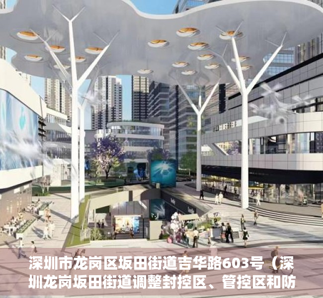 深圳市龙岗区坂田街道吉华路603号（深圳龙岗坂田街道调整封控区、管控区和防范区范围）