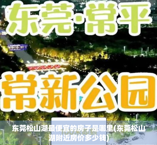 东莞松山湖最便宜的房子是哪里(东莞松山湖附近房价多少钱) 东莞松山湖最便宜的房子是哪里(东莞松山湖附近房价多少钱)